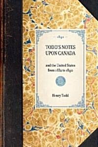 Todds Notes Upon Canada: And the United States from 1832 to 1840 (Hardcover)