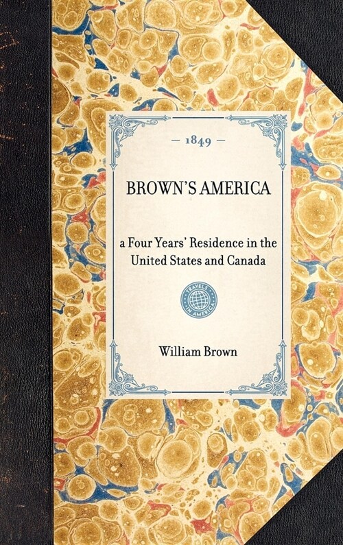 Browns America: A Four Years Residence in the United States and Canada; Giving a Full and Fair Description of the Country, as It Real (Hardcover)