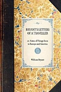 Bryants Letters of a Traveller: Or, Notes of Things Seen in Europe and America (Hardcover)