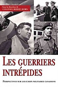 Les Guerriers Intr?ides: Perspectives Sur Les Chefs Militaires Canadiens (Paperback)
