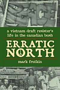 Erratic North: A Vietnam Draft Resisters Life in the Canadian Bush (Paperback)