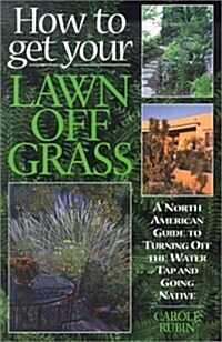 How to Get Your Lawn Off Grass: A North American Guide to Turning Off the Water Tap and Going Native                                                   (Paperback)