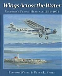 Wings Across the Water: Victorias Flying Heritage 1871-1971 (Paperback)