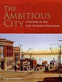 The Ambitious City: A History of the City of North Vancouver (Hardcover)