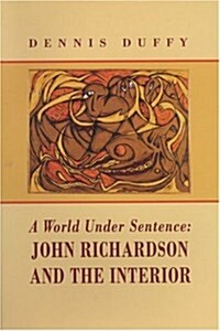 A World Under Sentence: John Richardson and the Interior (Paperback)