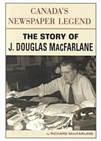 Canadas Newspaper Legend: The Story of J. Douglas MacFarlane (Paperback)