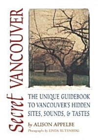 Secret Vancouver: The Unique Guidebook to Vancouvers Hidden Sites, Sounds, and Tastes (Paperback)