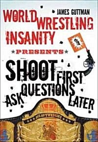 World Wrestling Insanity Presents: Shoot First ... Ask Questions Later (Paperback)