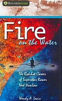 Fire on the Water: The Red-Hot Career of Superstar Rower Ned Hanlan (Paperback)