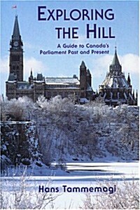 Exploring the Hill: A Guides to Canadas Parliament Past and Present (Paperback)