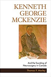 Kenneth George McKenzie: And the Founding of Neurosurgery in Canada (Hardcover)