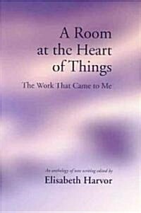 A Room at the Heart of Things: The Work That Came to Me (Paperback)