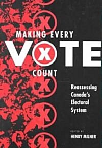 Making Every Vote Count Reassessing Canadas Electoral System (Paperback)