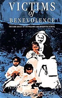 Victims of Benevolence: The Dark Legacy of the Williams Lake Residential School (Paperback)