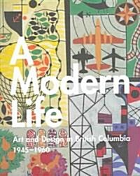 A Modern Life: Art and Design in British Columbia 1945-60 (Paperback)