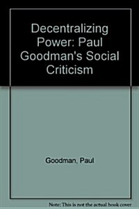 Decentralizing Power: Paul Goodmans Social Criticism (Hardcover)