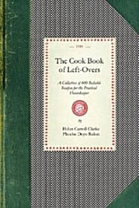 Cook Book of Left-Overs: A Collection of 400 Reliable Recipes for the Practical Housekeeper (Paperback)