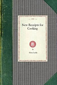 New Receipts for Cooking: Comprising All the New and Approved Methods for Preparing All Kinds of Soups, Fish, Oysters... with Lists of Articles (Paperback)