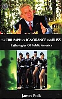 The Triumph of Ignorance and Bliss: Pathologies of Public America (Hardcover)