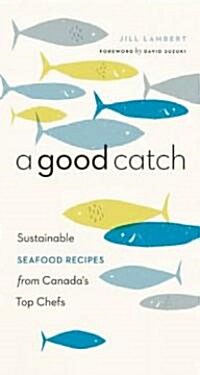 A Good Catch: Sustainable Seafood Recipes from Canadas Top Chefs (Paperback)