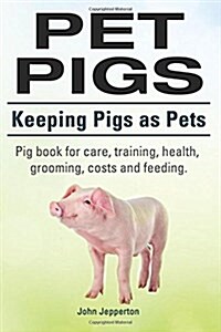 Pet Pigs. Keeping Pigs as Pets. Pig Book for Care, Training, Health, Grooming, Costs and Feeding. (Paperback)