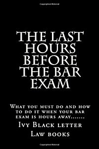 The Last Hours Before the Bar Exam: What You Must Do and How to Do It When Your Bar Exam Is Hours Away....... (Paperback)