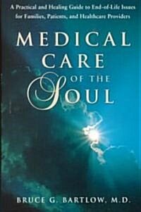 Medical Care of the Soul: A Practical & Healing Guide to End-Of-Life Issues for Families, Patients, & Healthcare Providers (Hardcover)