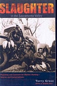 Slaughter in the Sacramento Valley: Poaching and Commercial-Market Hunting - Stories and Conversations (Paperback)