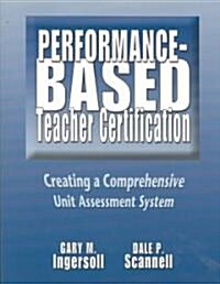 Performance-Based Teacher Certification: Creating a Comprehensive Unit Assessment System (Paperback, Teacher)