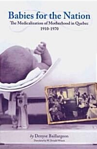 Babies for the Nation: The Medicalization of Motherhood in Quebec, 1910-1970 (Paperback)