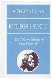 A Denaina Legacy: KTleghi Sukdu: The Collected Writings of Peter Kalifornsky (Paperback)