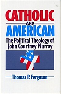 Catholic and American: The Political Theology of John Courtney Murray (Paperback)