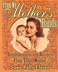 From My Mothers Hands: Remembrances and Recipes from Texas Women (Paperback)