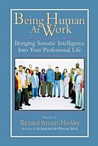 Being Human at Work: Bringing Somatic Intelligence Into Your Professional Life (Paperback)