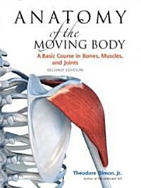 Anatomy of the Moving Body, Second Edition: A Basic Course in Bones, Muscles, and Joints (Paperback, 2)