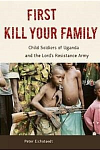 First Kill Your Family: Child Soldiers of Uganda and the Lords Resistance Army (Hardcover)