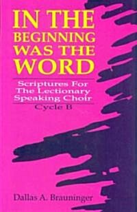 In the Beginning Was the Word: Scriptures for the Lectionary Speaking Choir, Cycle B (Paperback)