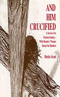 And Him Crucified: A Service for Passion Sunday with Readers Theater Based on Matthew (Paperback)