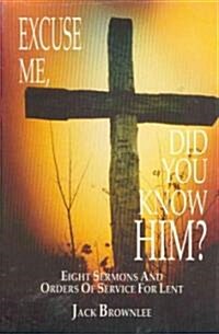 Excuse Me, Did You Know Him?: Eight Sermons and Orders of Service for Lent (Paperback)