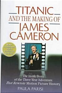 Titanic and the Making of James Cameron: The Inside Story of the 3-Year Adventure That Rewrote Motion Picture History (Hardcover)