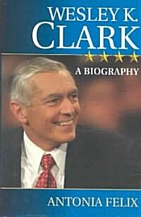 Wesley K. Clark: A Biography (Hardcover)