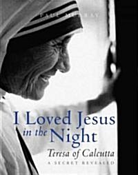 I Loved Jesus in the Night: Teresa of Calcutta: A Secret Revealed (Hardcover)