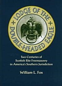 Lodge of the Double-Headed Eagle: Two Centuries of Scottish Rite Freemasonry in Americas Southern Jurisdiction (Hardcover)