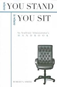 Where You Stand Is Where You Sit: An Academic Administrators Handbook (Paperback)