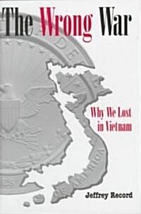 Wrong War: Why We Lost in Vietnam (Hardcover)
