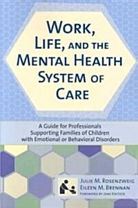 Work, Life, and the Mental Health System of Care: A Guide for Professionals Supporting Families of Children with Emotional or Behavioral Disorders (Paperback, Ntal Health<)