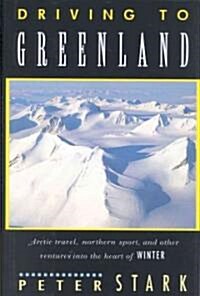 Driving to Greenland: Arctic Travel, Northern Sport, and Other Ventures Into the Heart of Winter (Hardcover)