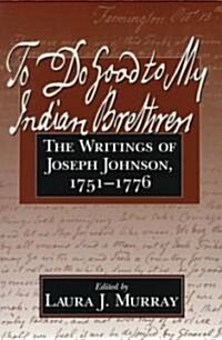 To Do Good to My Indian Brethren: The Writings of Joseph Johnson, 1751-1776 (Paperback)