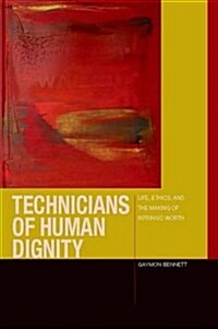 Technicians of Human Dignity: Bodies, Souls, and the Making of Intrinsic Worth (Hardcover)