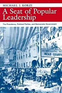 A Seat of Popular Leadership: The Presidency, Political Parties, and Democratic Government (Paperback)